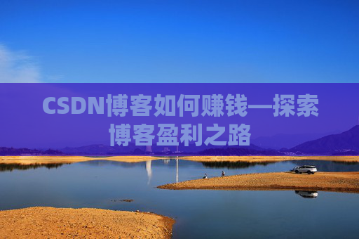 CSDN博客如何赚钱—探索博客盈利之路