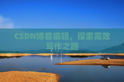 CSDN博客编辑，探索高效写作之路