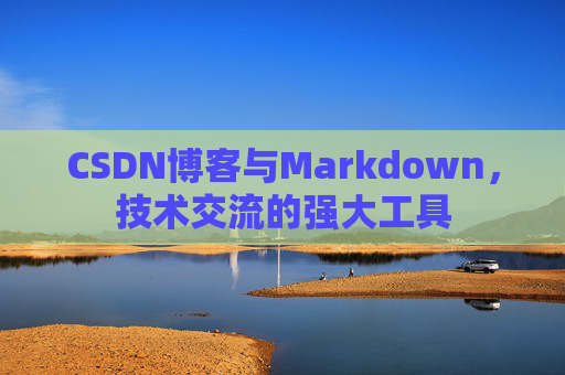 CSDN博客与Markdown，技术交流的强大工具