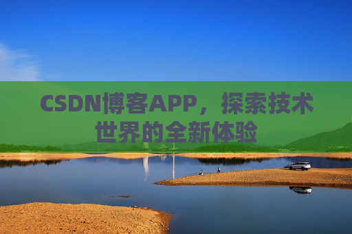 CSDN博客APP，探索技术世界的全新体验