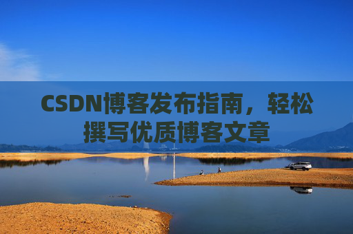 CSDN博客发布指南，轻松撰写优质博客文章